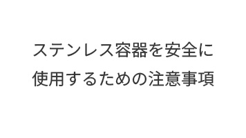 ステンレス容器を安全に使用するための注意事項
